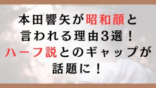 本田響矢が昭和顔と言われる理由3選！ハーフ説とのギャップが話題に！